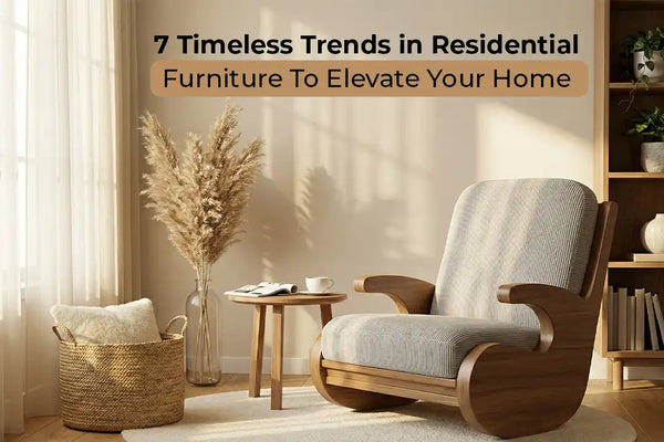7 Timeless Trends in Residential Furniture To Elevate Your Home